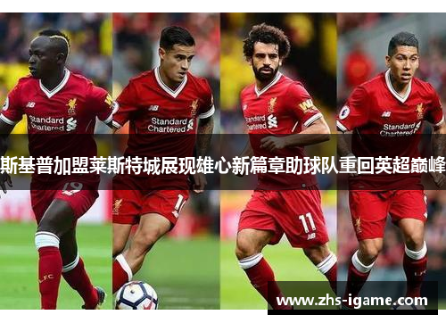 斯基普加盟莱斯特城展现雄心新篇章助球队重回英超巅峰