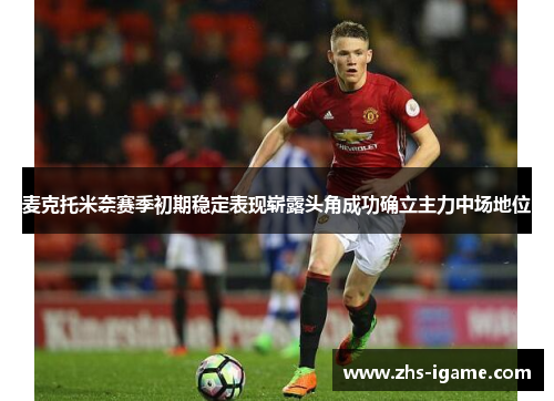 麦克托米奈赛季初期稳定表现崭露头角成功确立主力中场地位